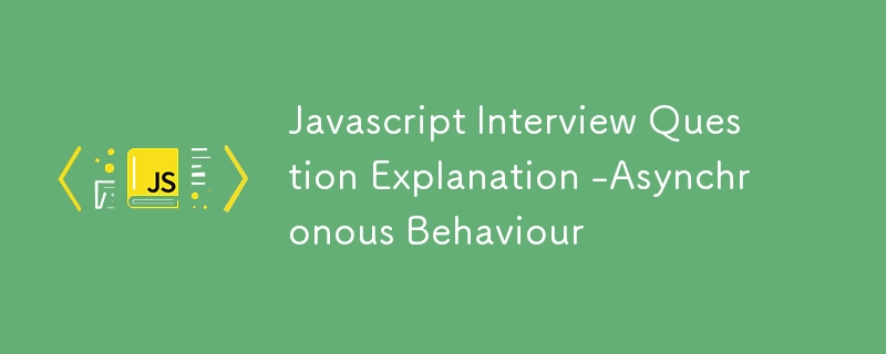 Javascript Interview Question Explanation -Asynchronous Behaviour