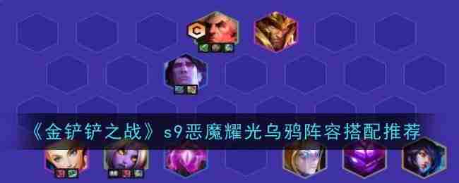 《金铲铲之战》s9恶魔耀光乌鸦阵容搭配推荐