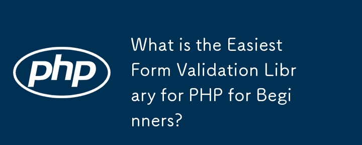 What is the Easiest Form Validation Library for PHP for Beginners?