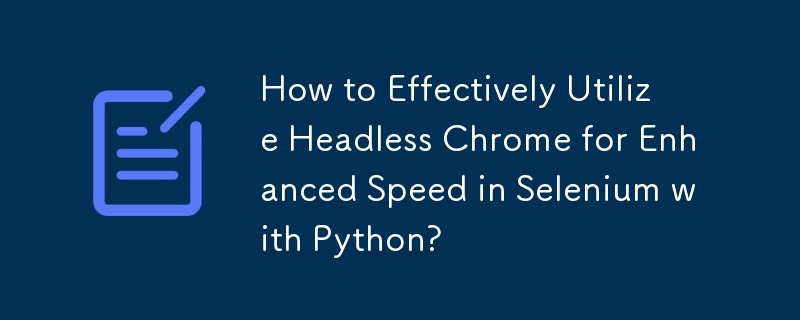 Bagaimana untuk Menggunakan Chrome Tanpa Kepala dengan Berkesan untuk Kelajuan Dipertingkatkan dalam Selenium dengan Python?