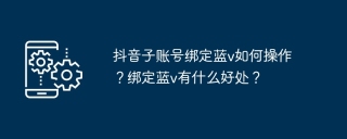 抖音子账号绑定蓝v如何操作？绑定蓝v有什么好处？