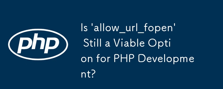 Is \'allow_url_fopen\' Still a Viable Option for PHP Development?