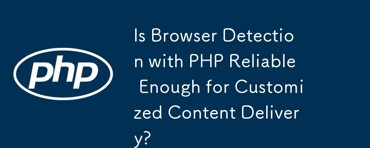 Is Browser Detection with PHP Reliable Enough for Customized Content Delivery?