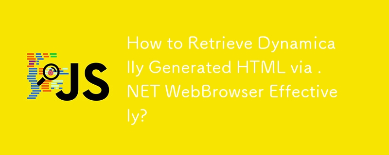 How to Retrieve Dynamically Generated HTML via .NET WebBrowser Effectively?