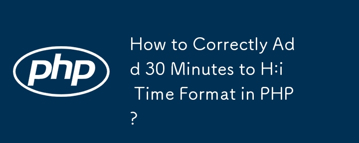 How to Correctly Add 30 Minutes to H:i Time Format in PHP?