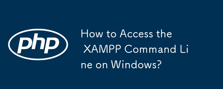 如何在 Windows 上访问 XAMPP 命令行？