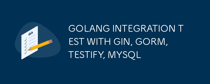 GIN、GORM、TESTIFY、MYSQL 的 GOLANG 集成测试