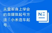 从雷军身上学会的自媒体起号方法「小米造车起号法」