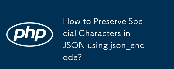 json_encode를 사용하여 JSON에서 특수 문자를 보존하는 방법은 무엇입니까?