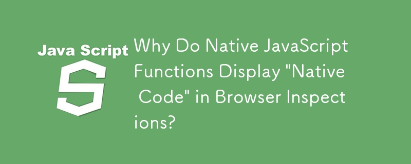 Mengapa Fungsi JavaScript Asli Memaparkan \'Kod Asli\' dalam Pemeriksaan Penyemak Imbas?