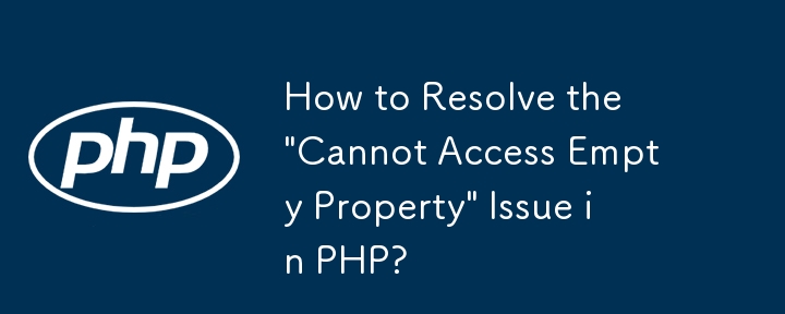 如何解决 PHP 中的'无法访问空属性”问题？