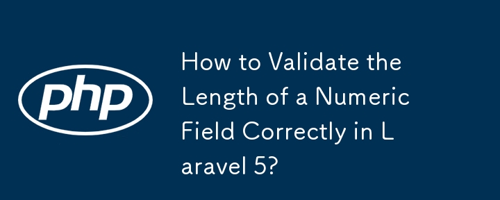 如何在 Laravel 5 中正确验证数字字段的长度？