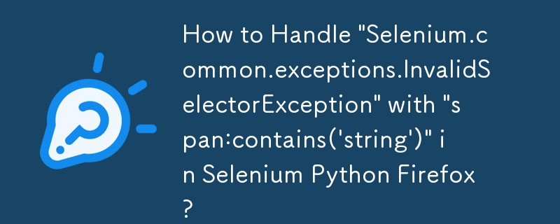 Selenium Python Firefox에서 \'span:contains(\'string\')\'을 사용하여 \'Selenium.common.Exceptions.InvalidSelectorException\'을 처리하는 방법은 무엇입니까?