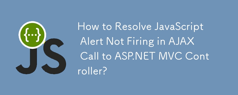 How to Resolve JavaScript Alert Not Firing in AJAX Call to ASP.NET MVC Controller?