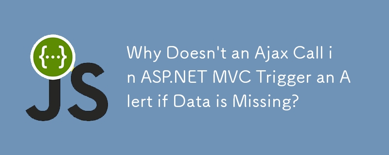 Why Doesn\'t an Ajax Call in ASP.NET MVC Trigger an Alert if Data is Missing?