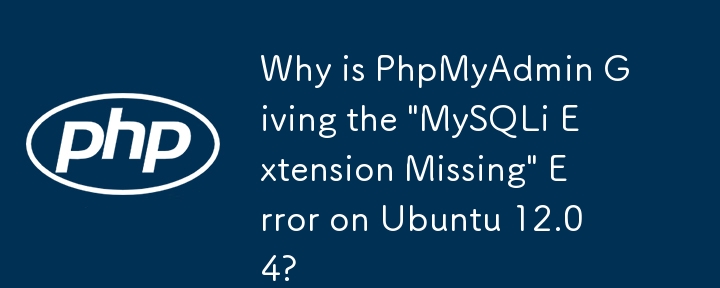 Why is PhpMyAdmin Giving the \'MySQLi Extension Missing\' Error on Ubuntu 12.04?