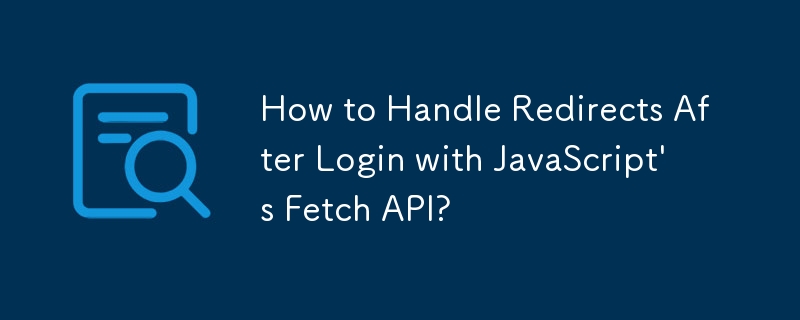 JavaScript の Fetch API を使用してログイン後にリダイレクトを処理するにはどうすればよいですか?