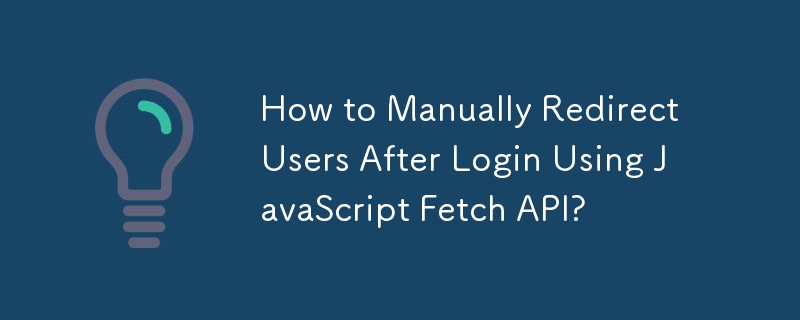 JavaScript Fetch API を使用してログイン後にユーザーを手動でリダイレクトするにはどうすればよいですか?