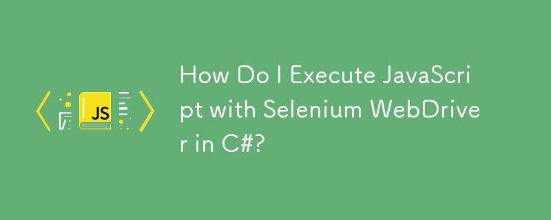 C# で Selenium WebDriver を使用して JavaScript を実行するにはどうすればよいですか?