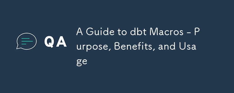 A Guide to dbt Macros - Purpose, Benefits, and Usage