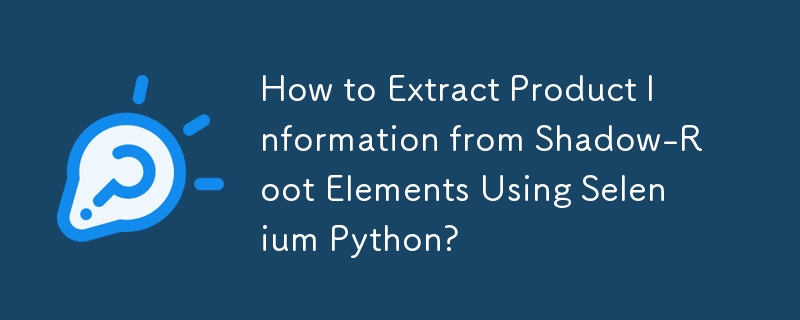 Comment extraire des informations sur le produit à partir d'éléments Shadow-Root à l'aide de Selenium Python ?