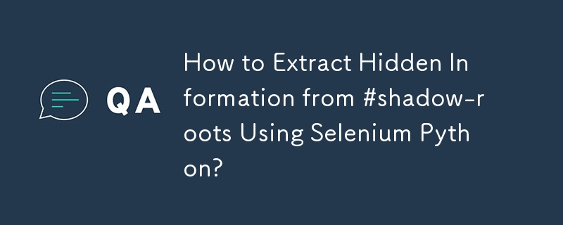 How to Extract Hidden Information from #shadow-roots Using Selenium Python?