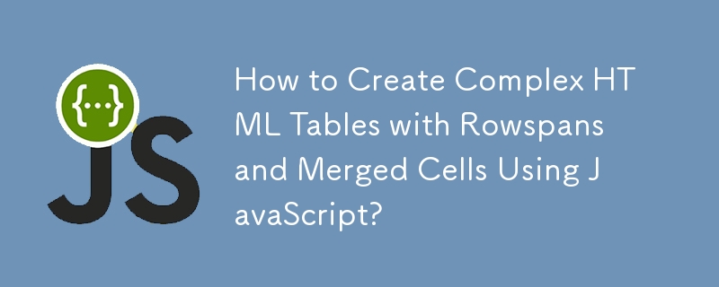 如何使用 JavaScript 创建具有行跨度和合并单元格的复杂 HTML 表格？
