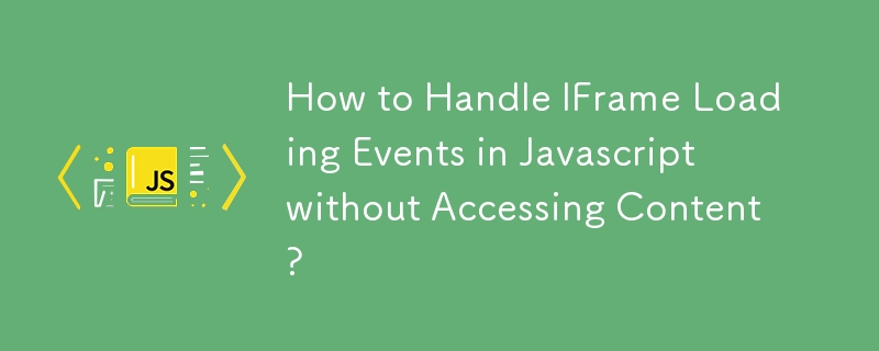 Comment gérer les événements de chargement d'IFrame en Javascript sans accéder au contenu ?