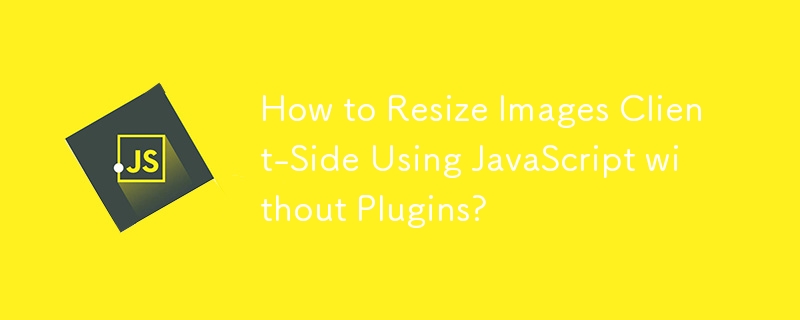 How to Resize Images Client-Side Using JavaScript without Plugins?