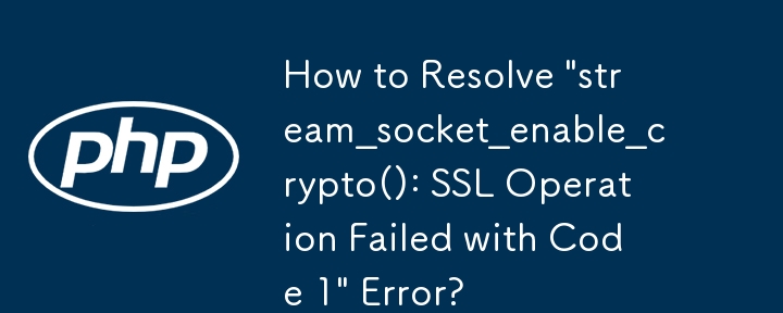 How to Resolve \'stream_socket_enable_crypto(): SSL Operation Failed with Code 1\' Error?