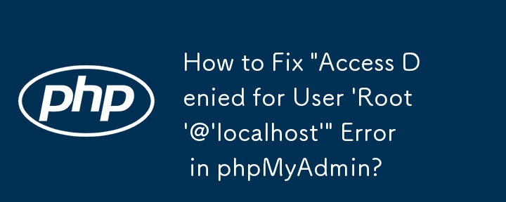 How to Fix \'Access Denied for User \'Root\'@\'localhost\'\' Error in phpMyAdmin?