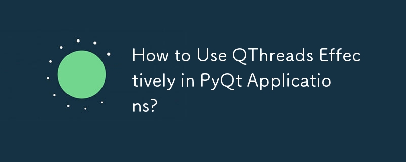 How to Use QThreads Effectively in PyQt Applications?