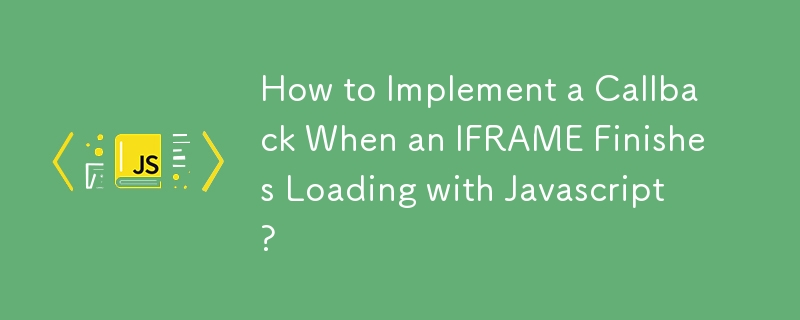 How to Implement a Callback When an IFRAME Finishes Loading with Javascript?