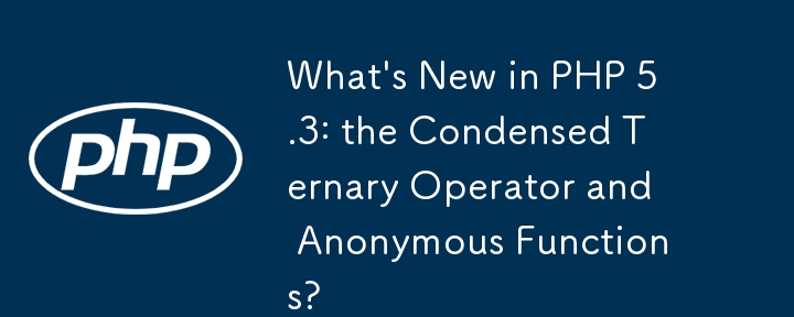 What\'s New in PHP 5.3: the Condensed Ternary Operator and Anonymous Functions?