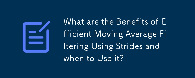 What are the Benefits of Efficient Moving Average Filtering Using Strides and when to Use it?