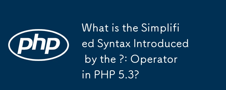 What is the Simplified Syntax Introduced by the ?: Operator in PHP 5.3?