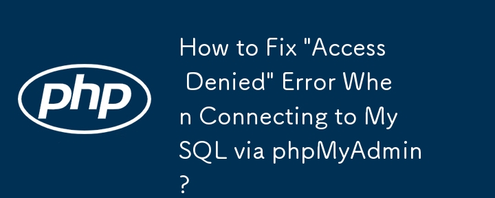 透過 phpMyAdmin 連接 MySQL 時如何修復「存取被拒絕」錯誤？