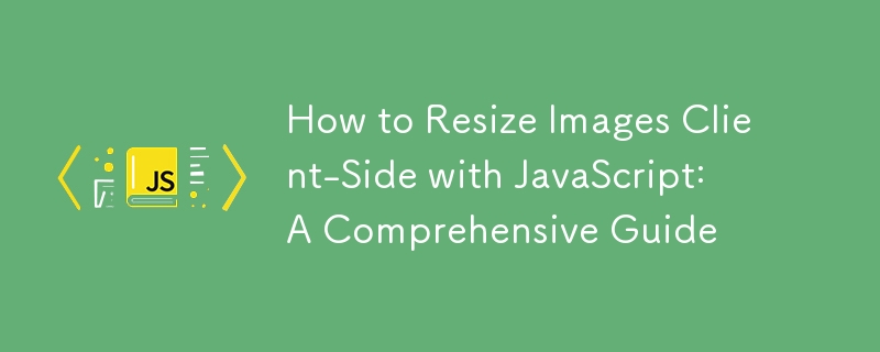 How to Resize Images Client-Side with JavaScript: A Comprehensive Guide