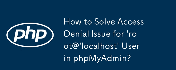 Bagaimana untuk Menyelesaikan Isu Penafian Akses untuk Pengguna \'root@\'localhost\' dalam phpMyAdmin?