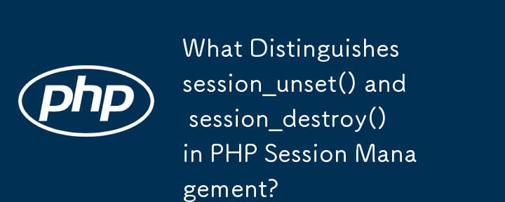 Qu'est-ce qui distingue session_unset() et session_destroy() dans la gestion de session PHP ?