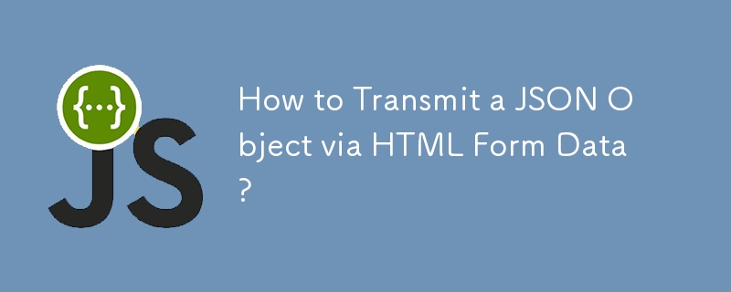 How to Transmit a JSON Object via HTML Form Data?