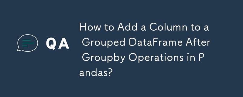 Wie füge ich nach Groupby-Vorgängen in Pandas eine Spalte zu einem gruppierten DataFrame hinzu?