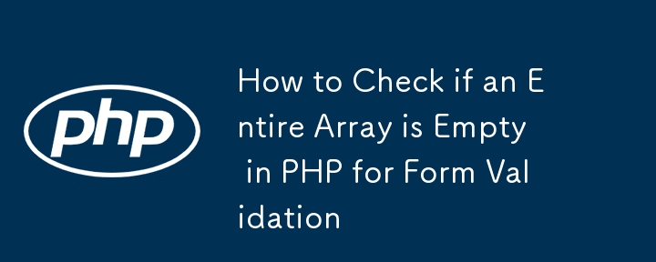 So überprüfen Sie in PHP für die Formularvalidierung, ob ein gesamtes Array leer ist