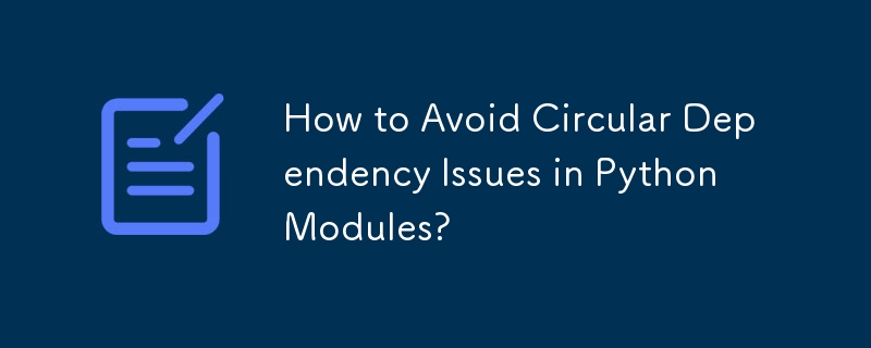 Comment éviter les problèmes de dépendance circulaire dans les modules Python ?