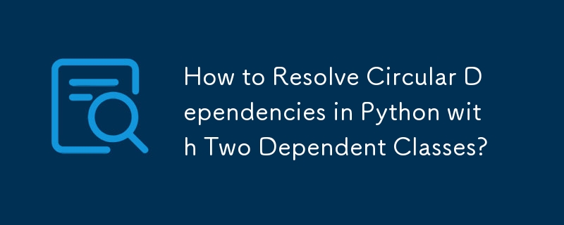 Comment résoudre les dépendances circulaires en Python avec deux classes dépendantes ?