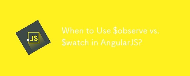 Quand utiliser $observe vs $watch dans AngularJS ?