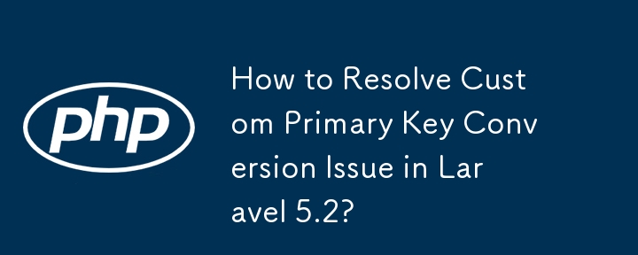如何解決 Laravel 5.2 中的自訂主鍵轉換問題？