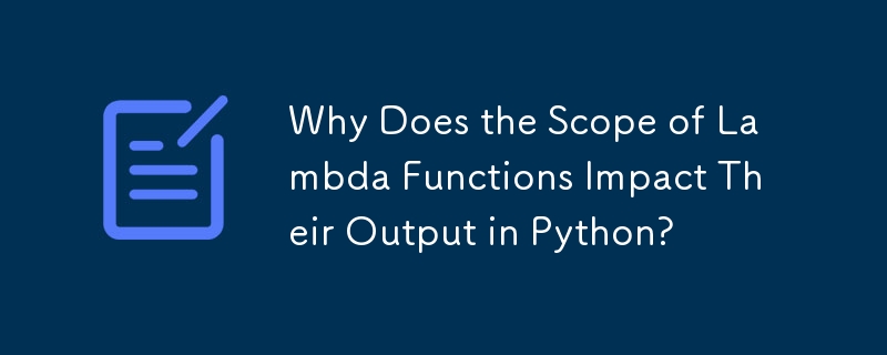 Why Does the Scope of Lambda Functions Impact Their Output in Python?