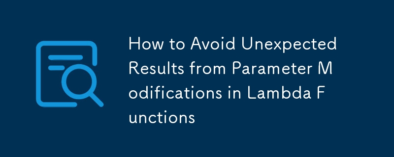 How to Avoid Unexpected Results from Parameter Modifications in Lambda Functions