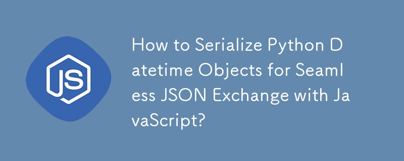 How to Serialize Python Datetime Objects for Seamless JSON Exchange with JavaScript?